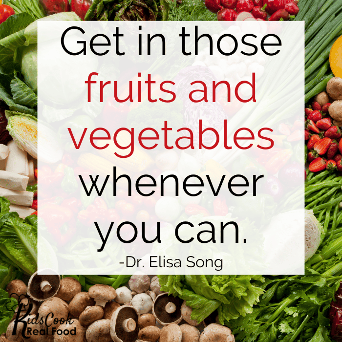 Get in those fruits and vegetables whenever you can. -Dr. Elisa Song