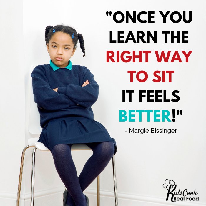 Once you learn the right way to sit it feels better! -Margie Bissinger