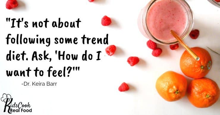 It's not about following some trend diet. Ask, "How do you want to feel?" -Dr. Keira Barr