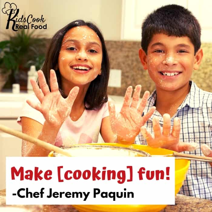 Make cooking fun! -Chef Jeremy Paquin