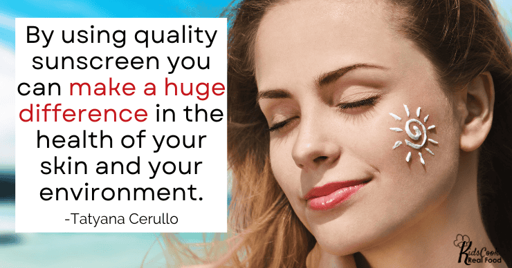 By using a good quality sunscreen you can make a huge difference in the health of your skin and your environment. -Tatyana Cerullo
