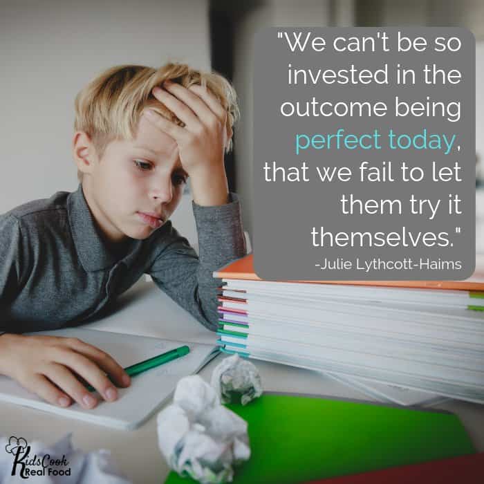 We can't be so invested in the outcome being perfect today, that we fail to let them try it themselves. -Julie Lythcott-Haims