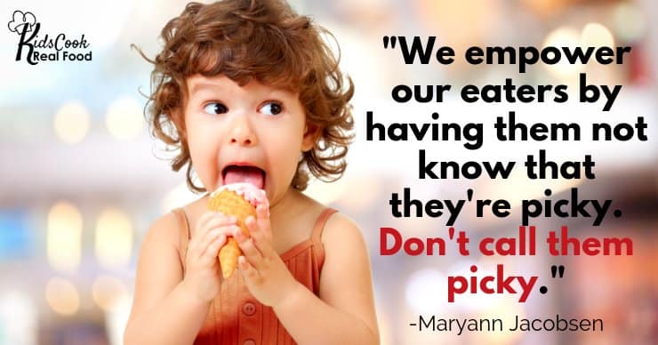 We empower our eaters by having them not know that they're picky. Don't call them picky. -Maryann Jacobsen