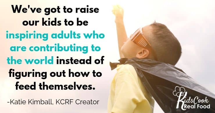 We've got to raise our kids to be inspiring adults who are contributing to the world instead of figuring out how to feed themselves. -Katie Kimball
