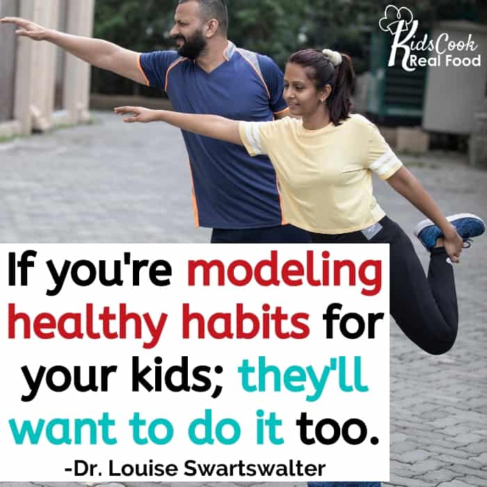 You've got to do it first. If you're modeling for your kids, they're gonna want to do it too. -Dr. Louise Swartswalter