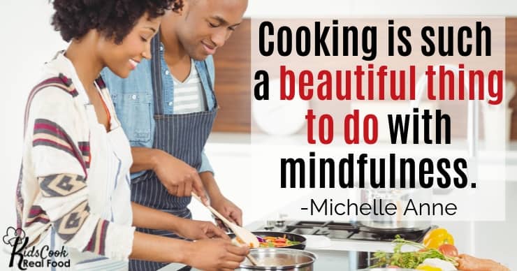 Cooking is such a beautiful thing to do with mindfulness. -Michelle Anne