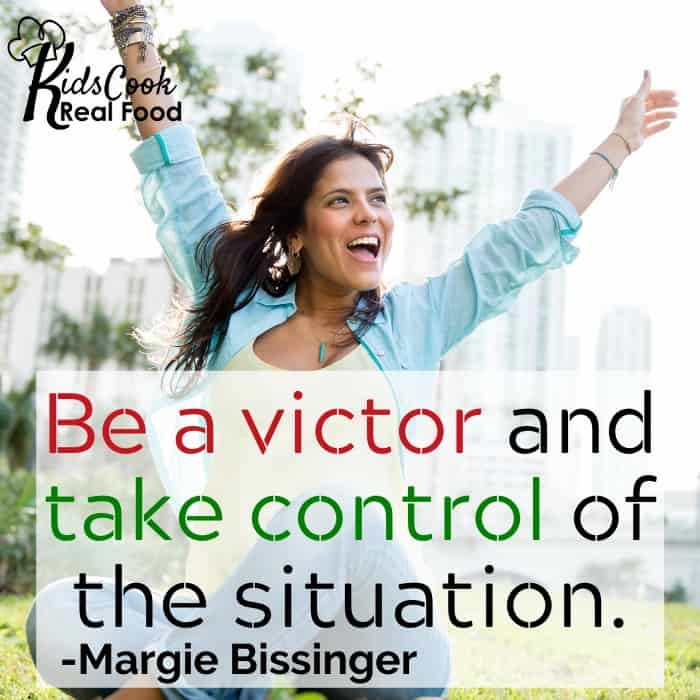 Be a victor and take control of the situation. -Margie Bissinger