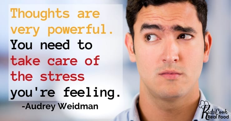 Thoughts are very powerful. You need to take care of the stress that you're feeling. -Audrey Weidman