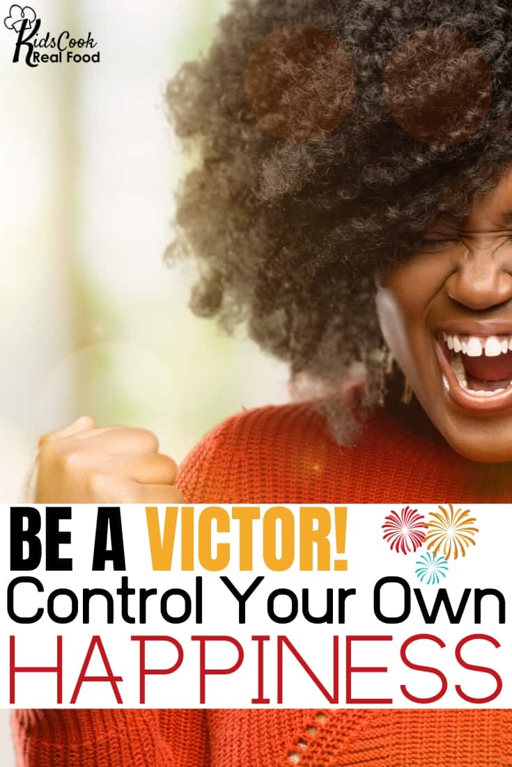 Be a victor! Control your own happiness!