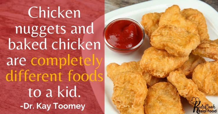 A chicken nugget and baked chicken are completely different foods to a kid. -Dr. Kay Toomey