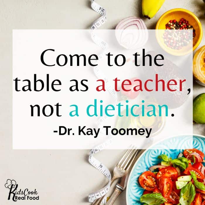 Parents need to come to the table as teachers, not dieticians. -Dr. Kay Toomey