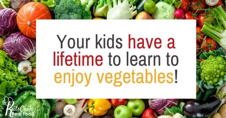 Your kids have a lifetime to learn to enjoy vegetables!