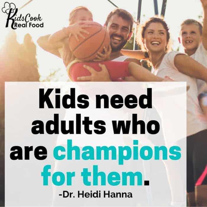Kids need adults who are champions for them. -Dr. Heidi Hanna