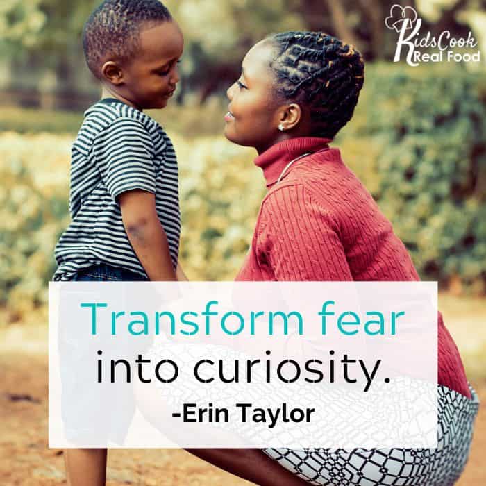 Transform fear into curiosity. -Erin Taylor