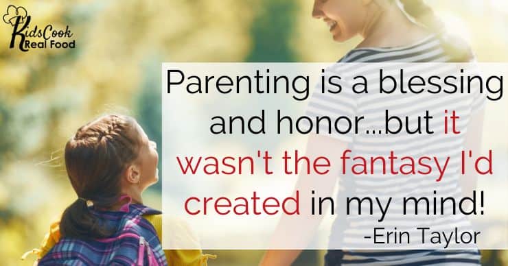 Parenting is a blessing and great responsibility...but it wasn't the fantasy I'd created in my mind! -Erin Taylor