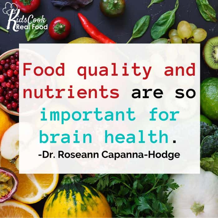 Food quality and nutrients are so important for brain health. -Dr. Roseann Capanna-Hodge