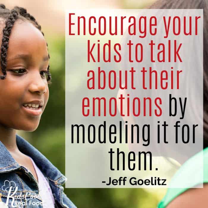 Encourage your kids to talk about their emotions by modeling it for them. -Jeff Goelitz