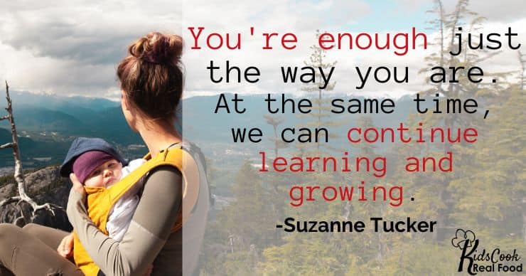 You're enough right now, just the way you are, and at the same time, we can be learning and growing. -Suzanne Tucker