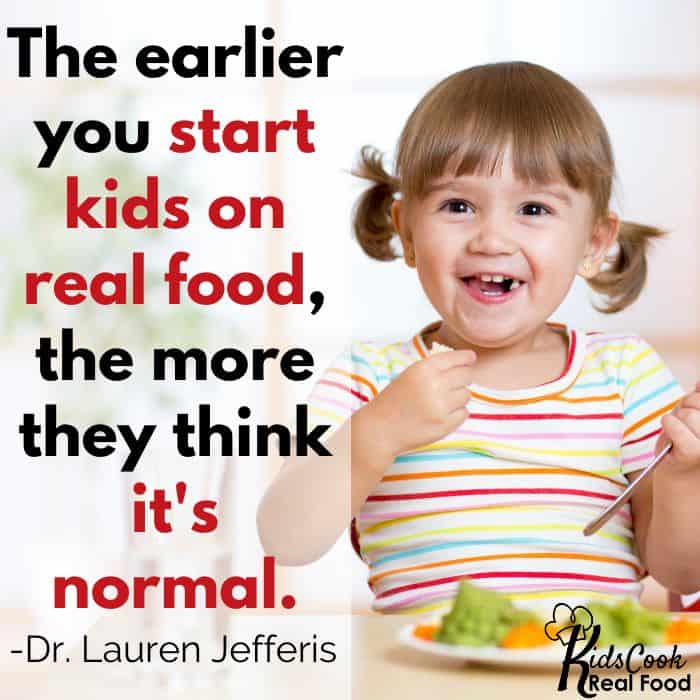 The earlier you start kids on real food, the more they think it's normal. -Dr. Lauren Jefferis