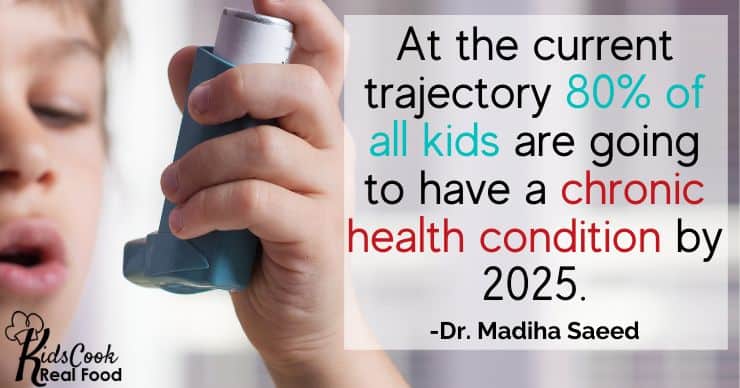 If we continue at the current trajectory 80% of all kids are going to have a chronic health condition by 2025. - Dr. Madiha Saeed