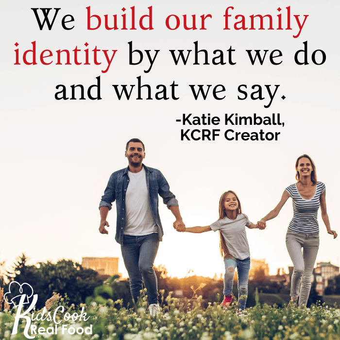 We build our family identity by what we do and by what we say. -Katie Kimball