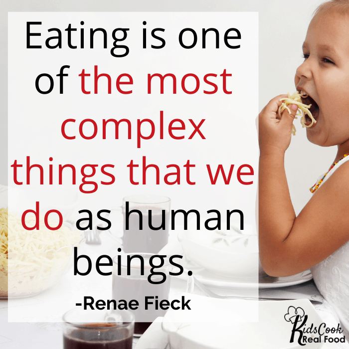 Eating is one of the most complex things that we do as human beings. It involves almost every sense we have. -Renae Fieck
