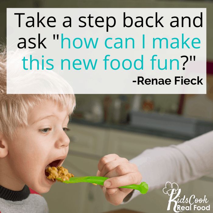 Take a step back and ask "how can I make this new food fun?" -Renae Fieck