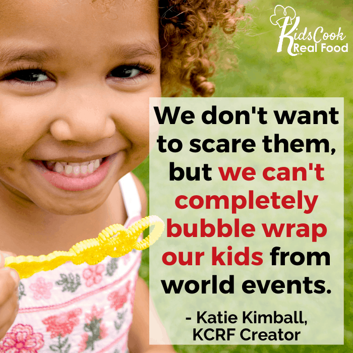 We don't want to scare them, but we can't completely bubble wrap our kids from world events. - Katie Kimball