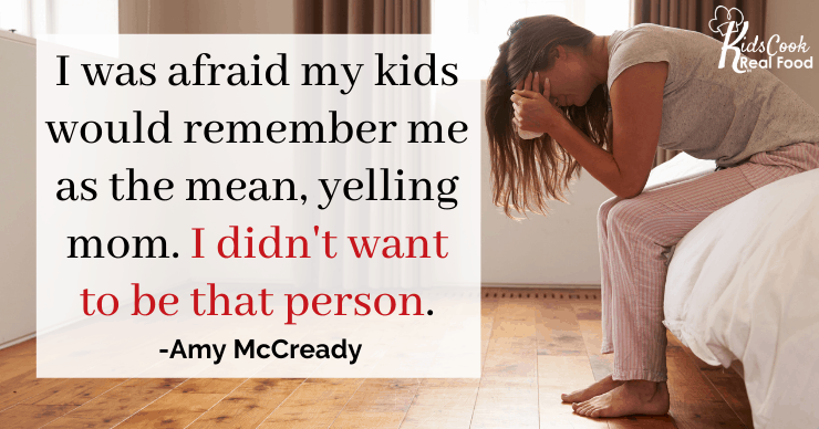 I always had this fear that my kids would look back and remember me as the mean yelling mom who was always frustrated and angry and I didn't want to be that person. -Amy McCready