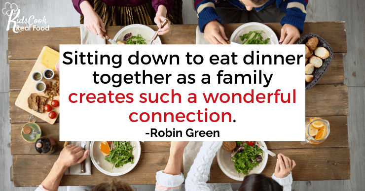 Sitting down to eat dinner together as a family creates such a wonderful connection. -Robin Green