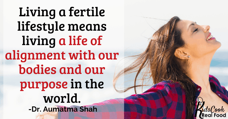 Living a fertile lifestyle means living a life of alignment with our bodies and our purpose in the world.. -Dr. Aumatma Shah 