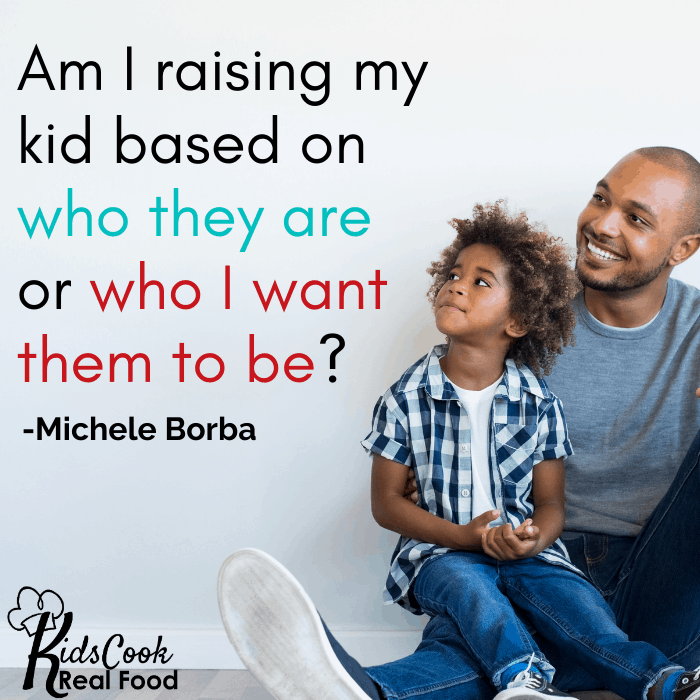 Am I raising a kid based on who they are or who I want them to be? -Michelle Borba
