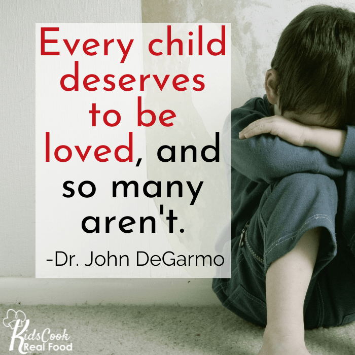 Every child deserves to be loved, and so many aren't. -Dr. John DeGarmo