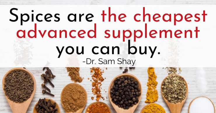 Spices are the cheapest advanced supplement you can buy. -Dr. Sam Shay
