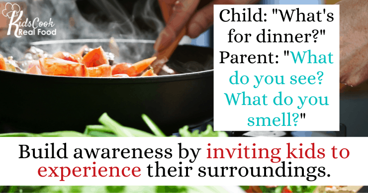 Child: "What's for dinner?" Parent: "What do you see? What do you smell?" Build awareness by inviting kids to experience their surroundings.