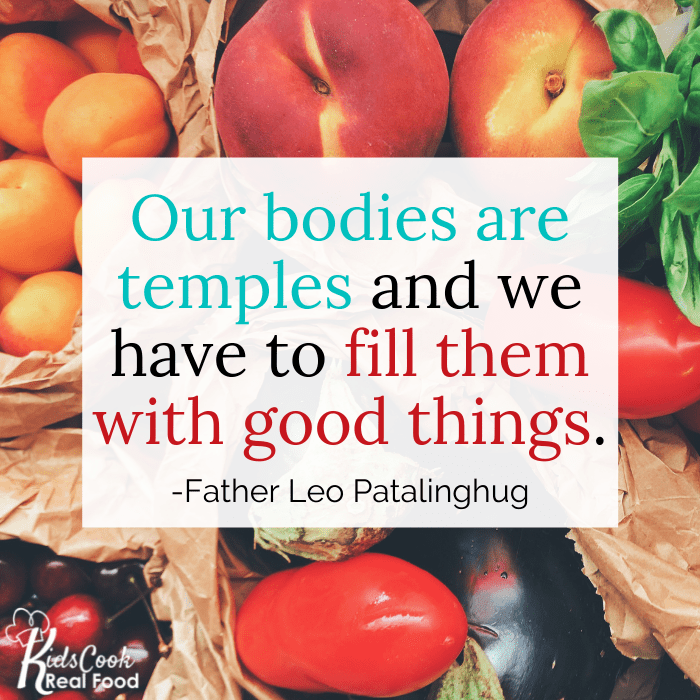 Our bodies are temples and we have to fill them with good things. -Father Leo Patalinghug