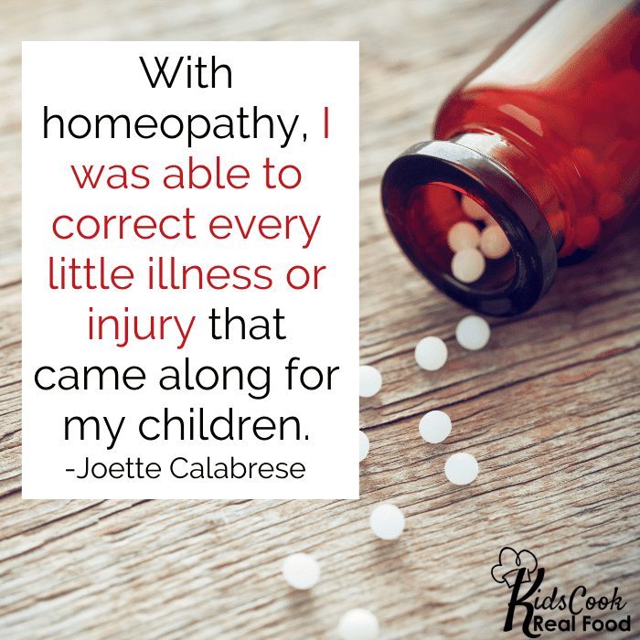 With homeopathy, I was capable of correcting every little illness or injury that came along for my children. -Joette Calabrese