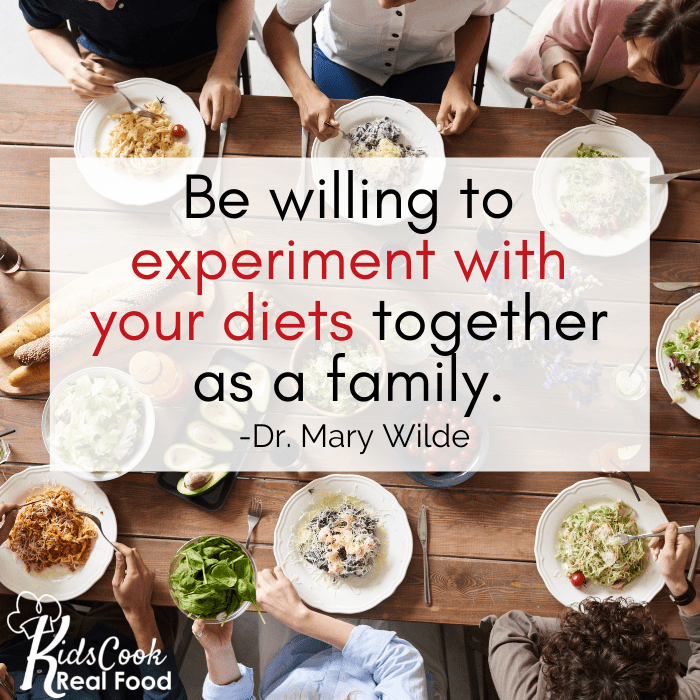 Be willing as a family to experiment together with your diets. -Dr. Mary Wilde