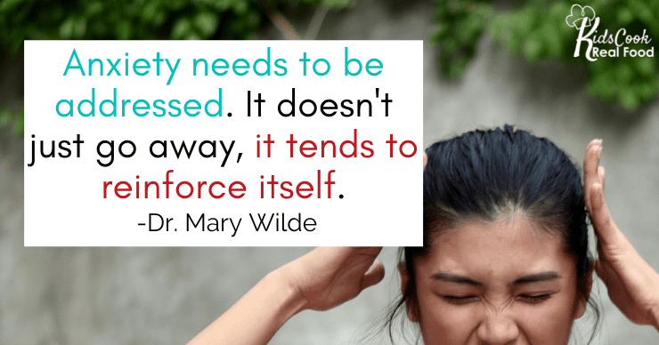 Anxiety needs to be addressed. It doesn't just go away, it tends to reinforce itself. -Dr. Mary Wilde