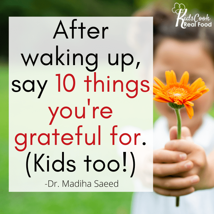 After waking up, say 10 things you're grateful for. (Kids too!) -Dr. Madiha Saeed