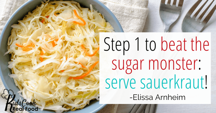 Step 1 for sugar monster kids: serve sauerkraut! -Elissa Arnheim