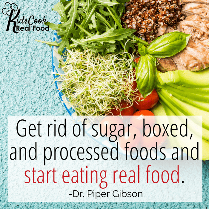 Get rid of sugar, boxed, and processed foods and start eating real food. -Dr. Piper Gibson