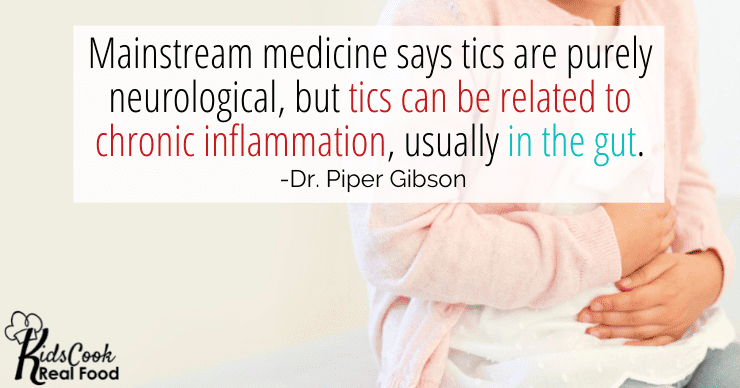 Mainstream medicine says tics are purely neurological, but tics can be related to chronic inflammation, usually in the gut. -Dr. Piper Gibson
