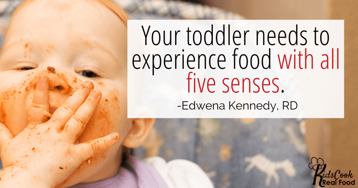 Your toddler needs to experience food with all five senses. -Edwena Kennedy, RD