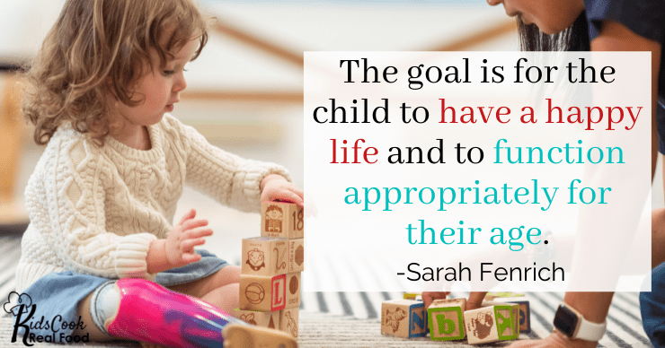 The goal is for the child to have a happy life and be able to function appropriately for their age. -Sarah Fenrich