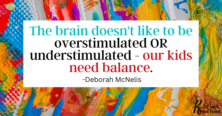 The brain doesn't like to be overstimulated OR understimulated - our kids need balance. -Deborah McNelis