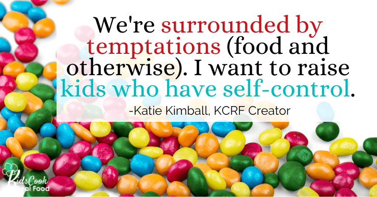 As adults, we're surrounded by temptations; food and otherwise. I want to raise kids who have self-control. -Katie Kimball
