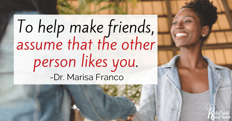 To help make friends, assume that the other person likes you. -Dr. Marisa Franco
