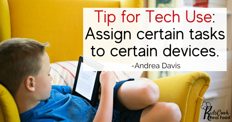 Tip for Tech Use: Assign certain tasks to certain family devices. -Andrea Davis