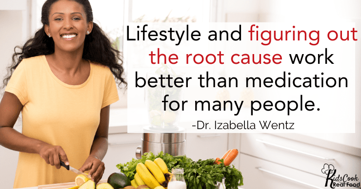 Lifestyle and figuring out the root cause work better than medication for many people. - Dr. Isabella Wentz